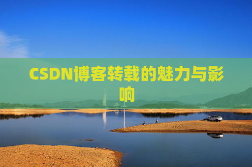 CSDN博客转载的魅力与影响 CSDN博客转载的魅力与影响