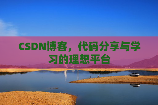 CSDN博客,代码分享与学习的理想平台